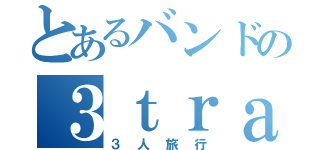 とあるバンドの３ｔｒａｖｅｌ（３人旅行）