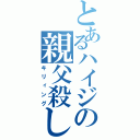 とあるハイジの親父殺し（キリィング）