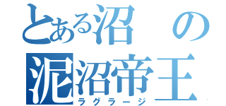 とある沼の泥沼帝王（ラグラージ）