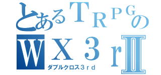 とあるＴＲＰＧ卓のＷＸ３ｒｄⅡ（ダブルクロス３ｒｄ）