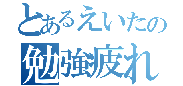 とあるえいたの勉強疲れ（）