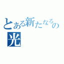 とある新たなるの光（）