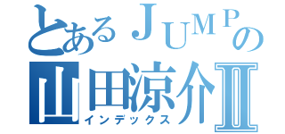 とあるＪＵＭＰ の山田涼介Ⅱ（インデックス）