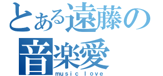 とある遠藤の音楽愛（ｍｕｓｉｃ ｌｏｖｅ）