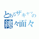 とあるザキヤマの縷々面々（）