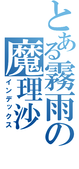 とある霧雨の魔理沙（インデックス）