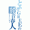 とあるＧＲＥＥの麗音春人（レオンハルト）