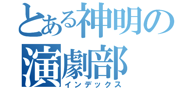 とある神明の演劇部（インデックス）