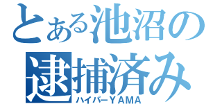 とある池沼の逮捕済み（ハイパーＹＡＭＡ）