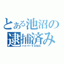 とある池沼の逮捕済み（ハイパーＹＡＭＡ）