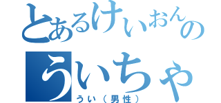 とあるけいおんのういちゃん主（うい（男性））