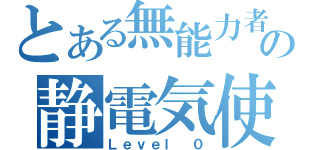 とある無能力者の静電気使い（Ｌｅｖｅｌ ０）