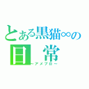 とある黒猫∞の日　常（～アメブロ～）