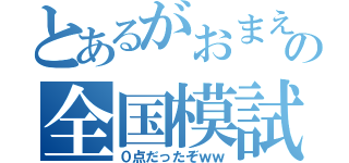 とあるがおまえの全国模試（０点だったぞｗｗ）