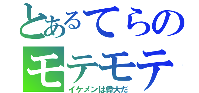 とあるてらのモテモテ日常（イケメンは偉大だ）