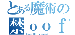 とある魔術の禁ｏｏｆ（Ｉｎｄｅｘ ＩＩＩ ｉｓ ｄｏｏｍｅｄ）