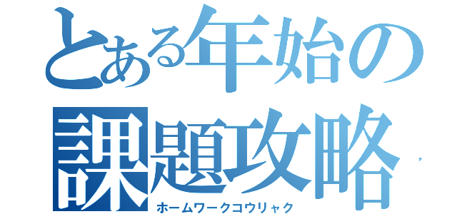 とある年始の課題攻略（ホームワークコウリャク）