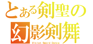 とある剣聖の幻影剣舞（Ｖｉｓｉｏｎ Ｓｗｏｒｄ Ｄａｎｃｅ）