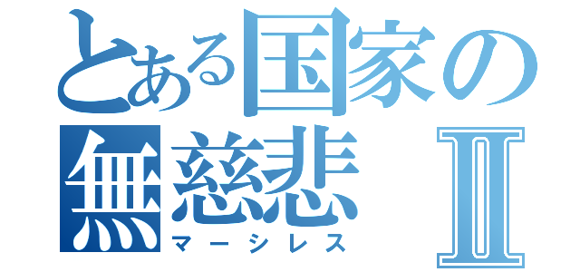 とある国家の無慈悲Ⅱ（マーシレス）