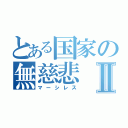 とある国家の無慈悲Ⅱ（マーシレス）