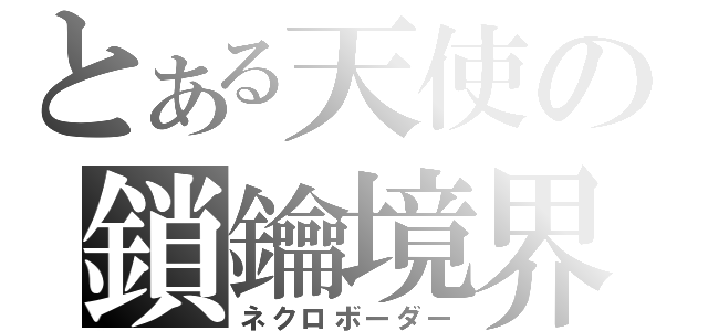 とある天使の鎖鑰境界（ネクロボーダー）