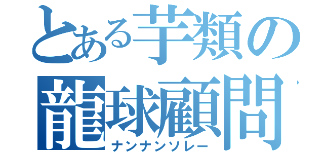 とある芋類の龍球顧問（ナンナンソレー）