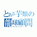 とある芋類の龍球顧問（ナンナンソレー）