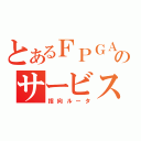 とあるＦＰＧＡのサービス（指向ルータ）