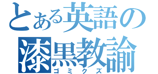 とある英語の漆黒教諭（ゴミクズ）