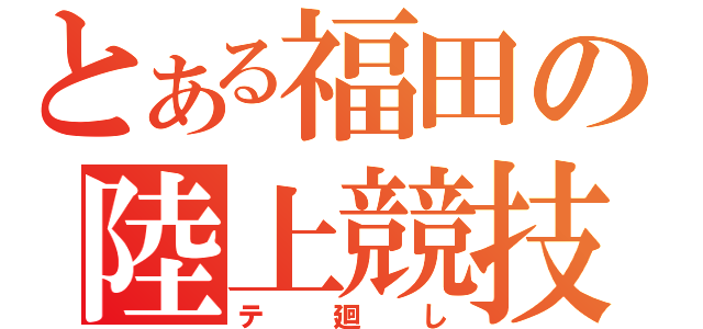 とある福田の陸上競技（テ廻し）