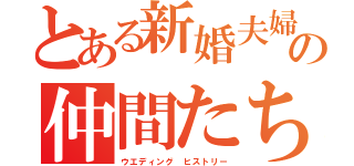 とある新婚夫婦の仲間たち（ウエディング ヒストリー）