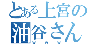 とある上宮の油谷さん（ｗｗｗ）