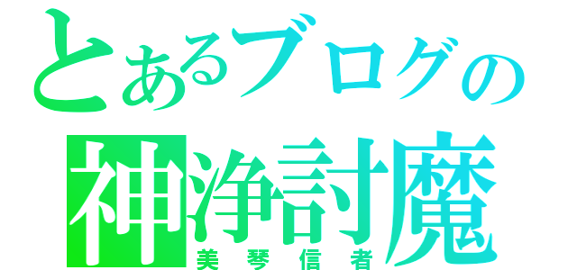 とあるブログの神浄討魔（美琴信者）