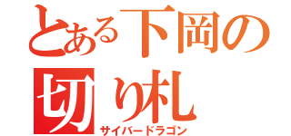 とある下岡の切り札（サイバードラゴン）