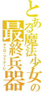 とある魔法少女の最終兵器（ティロ・フィナーレ）