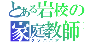 とある岩校の家庭教師（クソババア）