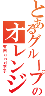 とあるグループのオレンジ君（有田ａｎｄ平子）