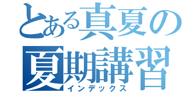 とある真夏の夏期講習（インデックス）