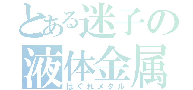 とある迷子の液体金属（はぐれメタル）