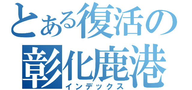 とある復活の彰化鹿港（インデックス）