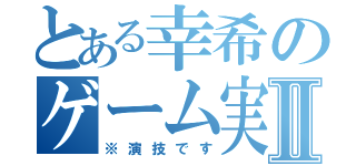 とある幸希のゲーム実況Ⅱ（※演技です）