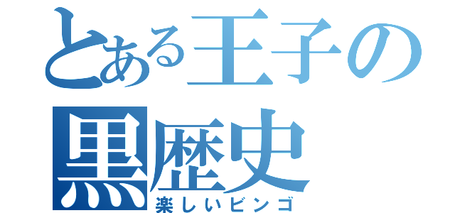 とある王子の黒歴史（楽しいビンゴ）