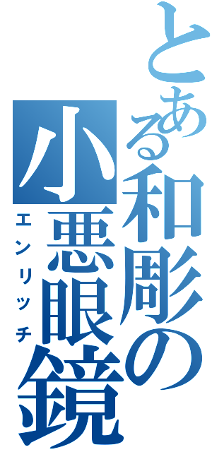 とある和彫の小悪眼鏡（エンリッチ）