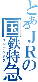 とあるＪＲの国鉄特急（インデックス）