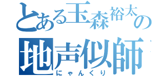 とある玉森裕太の地声似師（にゃんくり）