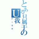 とある只属于のＵ我（ＦＩＳＨ）