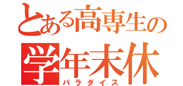 とある高専生の学年末休業（パラダイス）