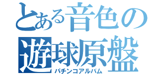 とある音色の遊球原盤（パチンコアルバム）