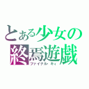 とある少女の終焉遊戯（ファイナル・キィ）