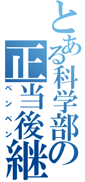 とある科学部の正当後継者（ペンペン）